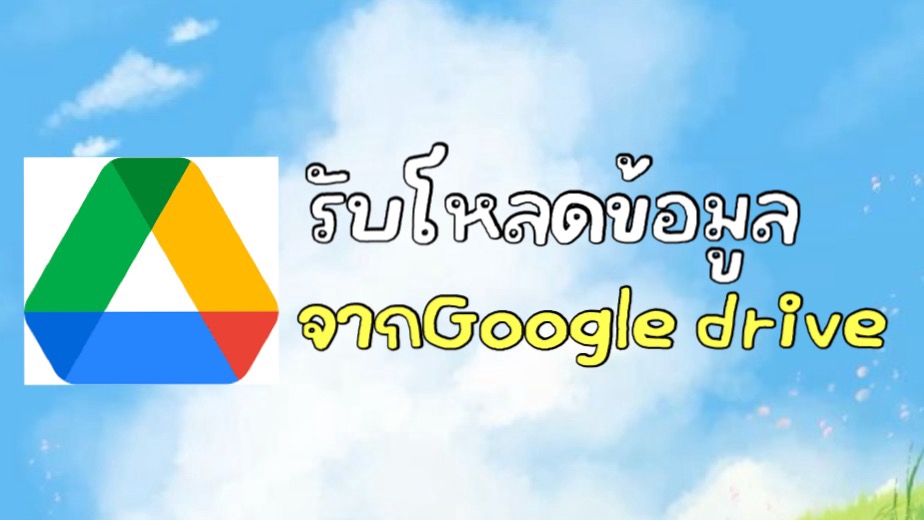 รับโหลดข้อมูลจาก Google drive ตามที่ลูกค้าต้องการ