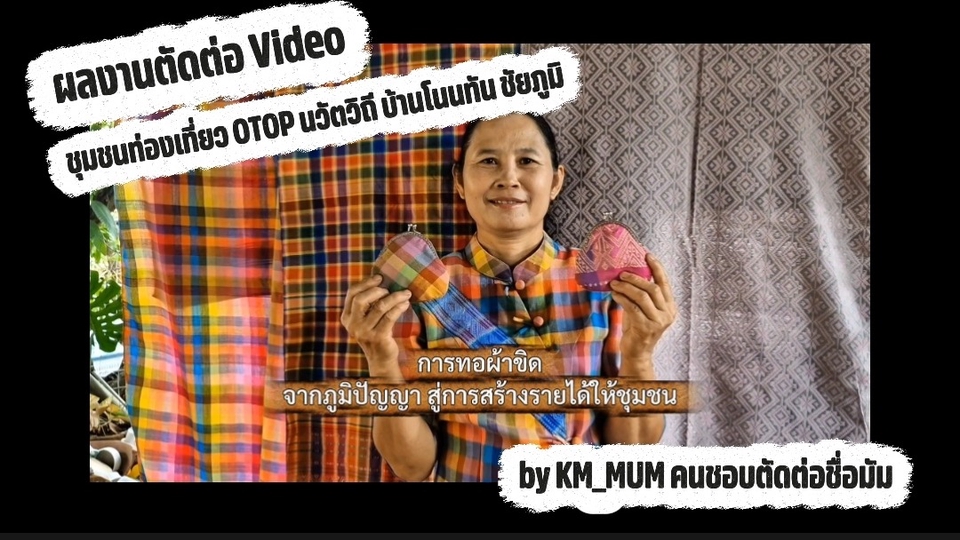 ผลงานการตัดต่อจาก OTOP นวัตวิถี ชุด ชุมชนบ้านโนนทัน ชัยภูมิ