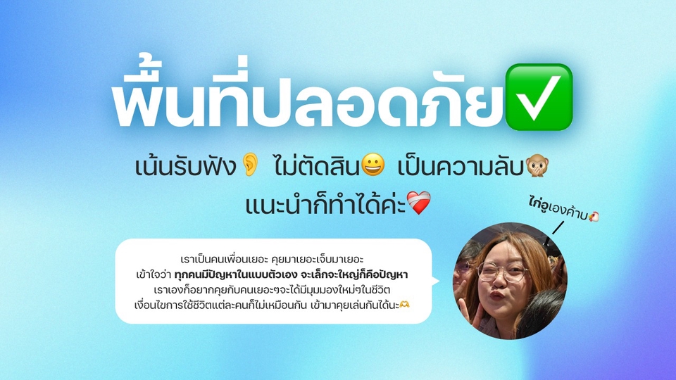 เป็นพื้นที่ปลอดภัย สามารถพูดคุยเหมือนเพื่อน ให้คำปรึกษา แนะนำ หรือ ฟังเงียบๆ คุยได้เสมอ